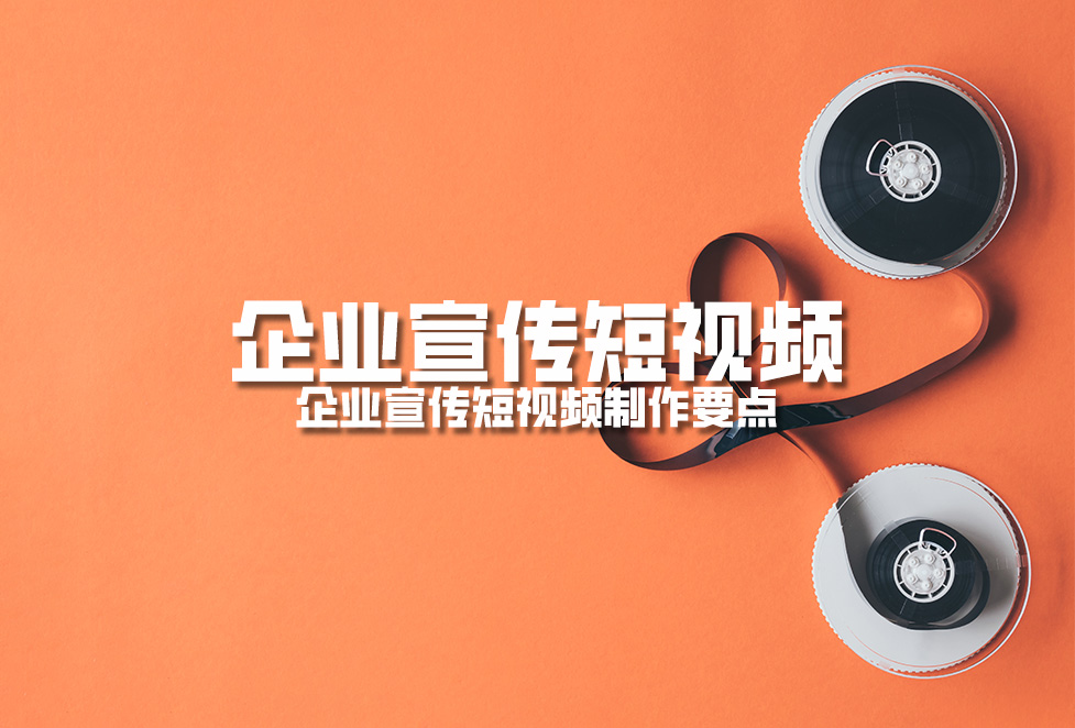 企業(yè)宣傳短視頻：企業(yè)宣傳短視頻制作要點(diǎn)