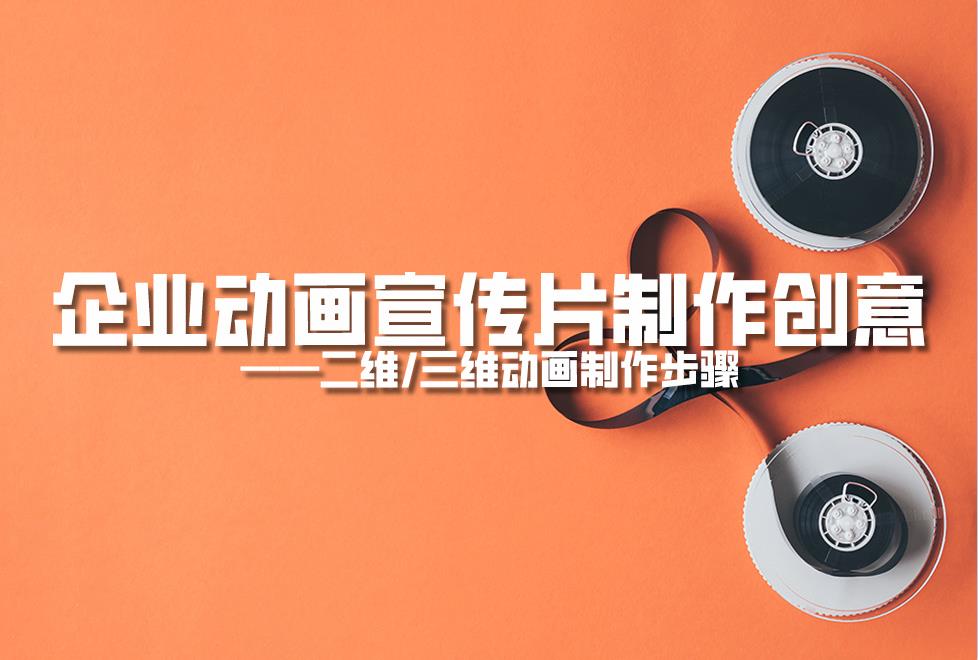 【動(dòng)畫制作】企業(yè)動(dòng)畫宣傳片制作創(chuàng)意，二維/三維動(dòng)畫制作步驟